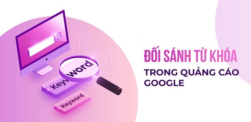 Đối sánh là gì? Hiểu rõ 4 loại đối sánh từ khóa trong Google Ads