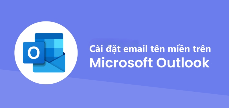 Hướng dẫn cài đặt email tên miền trên Microsoft Outlook