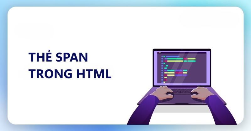 Thẻ span trong HTML là gì? Cấu trúc và các thuộc tính cơ bản
