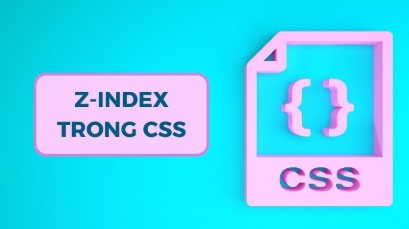 Z-index trong CSS là gì? Cách sử dụng Z-index CSS hiệu quả
